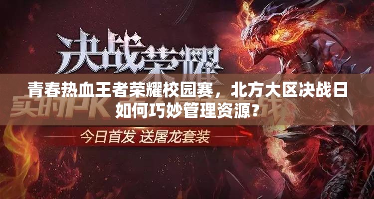 青春熱血王者榮耀校園賽，北方大區(qū)決戰(zhàn)日如何巧妙管理資源？