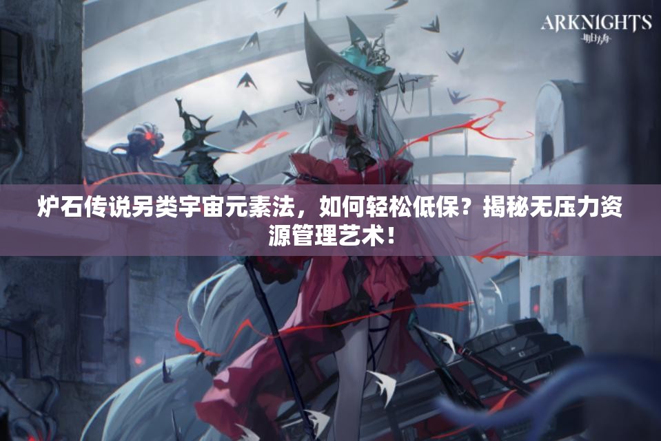 爐石傳說(shuō)另類(lèi)宇宙元素法，如何輕松低保？揭秘?zé)o壓力資源管理藝術(shù)！