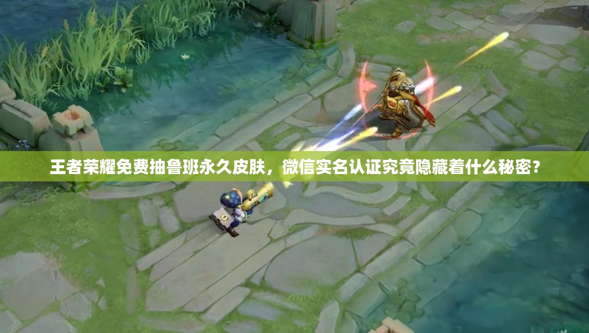 王者榮耀免費(fèi)抽魯班永久皮膚，微信實(shí)名認(rèn)證究竟隱藏著什么秘密？