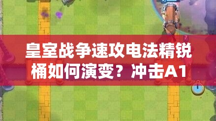 皇室戰(zhàn)爭(zhēng)速攻電法精銳桶如何演變？沖擊A10的推薦策略揭秘！