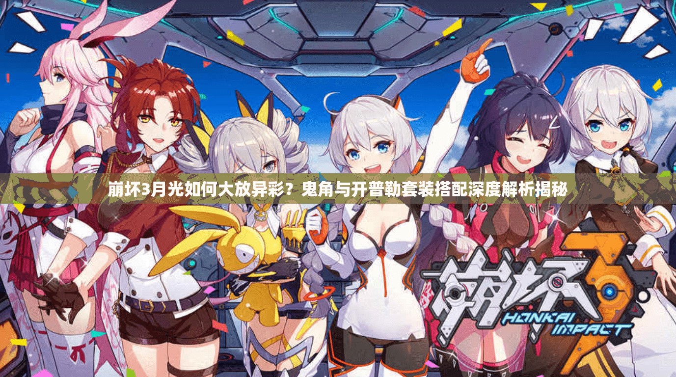 崩壞3月光如何大放異彩？鬼角與開普勒套裝搭配深度解析揭秘