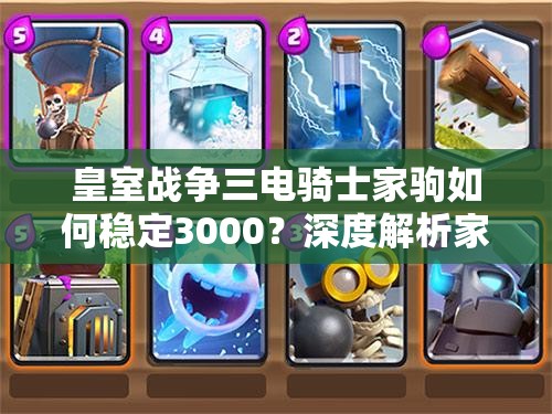 皇室戰(zhàn)爭三電騎士家駒如何穩(wěn)定3000？深度解析家駒卡組揭秘懸念！
