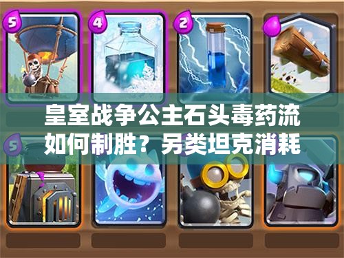 皇室戰(zhàn)爭公主石頭毒藥流如何制勝？另類坦克消耗卡組深度解析揭秘