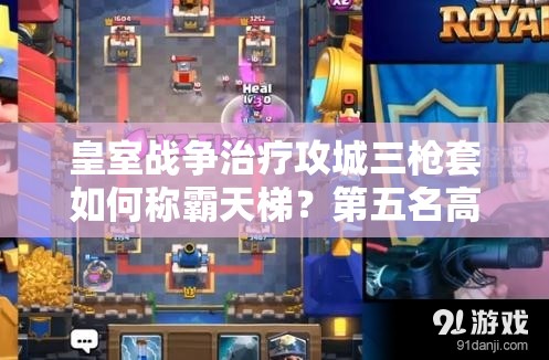 皇室戰(zhàn)爭治療攻城三槍套如何稱霸天梯？第五名高手錦標賽攻略揭秘！