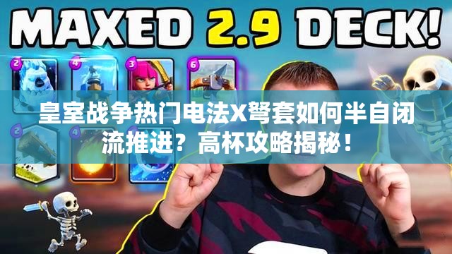 皇室戰(zhàn)爭熱門電法X弩套如何半自閉流推進？高杯攻略揭秘！