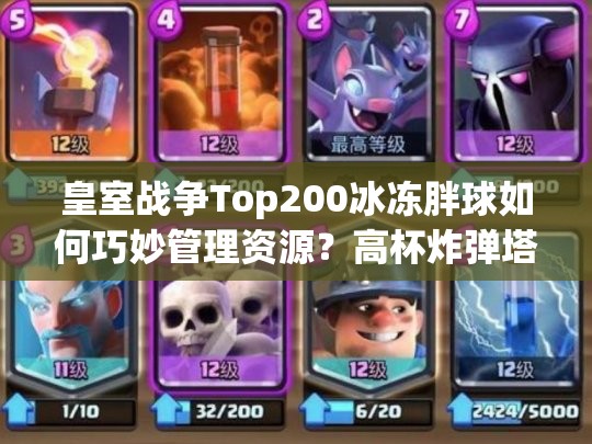 皇室戰(zhàn)爭Top200冰凍胖球如何巧妙管理資源？高杯炸彈塔卡組揭秘！