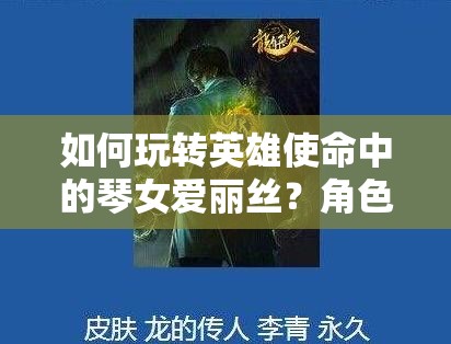如何玩轉(zhuǎn)英雄使命中的琴女愛麗絲？角色攻略大揭秘！