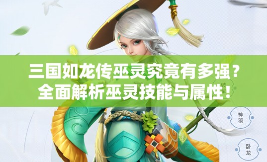 三國如龍傳巫靈究竟有多強(qiáng)？全面解析巫靈技能與屬性！