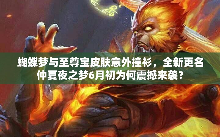 蝴蝶夢與至尊寶皮膚意外撞衫，全新更名仲夏夜之夢6月初為何震撼來襲？