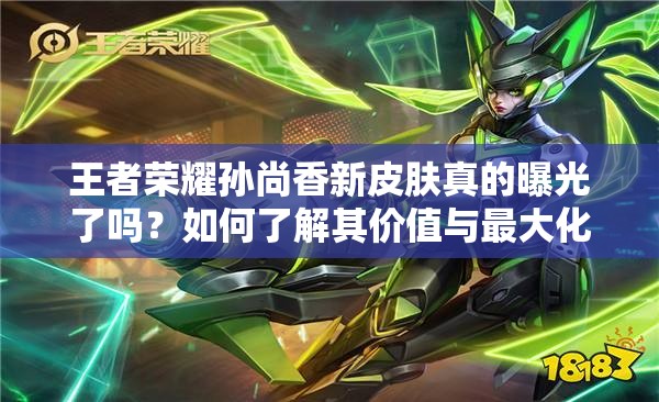 王者榮耀孫尚香新皮膚真的曝光了嗎？如何了解其價值與最大化利用？