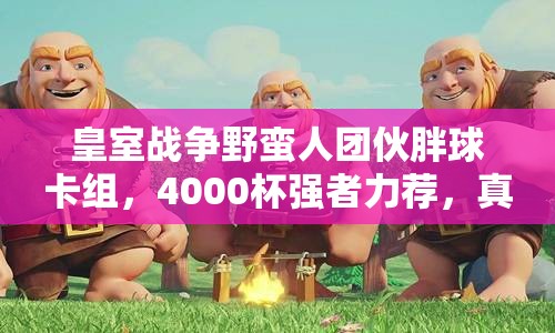 皇室戰(zhàn)爭野蠻人團伙胖球卡組，4000杯強者力薦，真的好用嗎？
