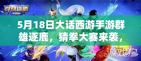 5月18日大話西游手游群雄逐鹿，猜拳大賽來襲，游戲盛宴真來了？