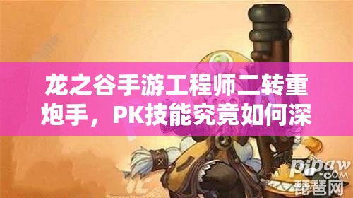 龍之谷手游工程師二轉(zhuǎn)重炮手，PK技能究竟如何深度影響戰(zhàn)局？