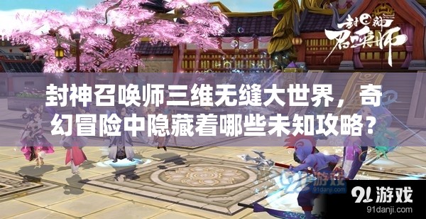 封神召喚師三維無縫大世界，奇幻冒險中隱藏著哪些未知攻略？