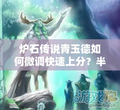 爐石傳說青玉德如何微調(diào)快速上分？半神塞納留斯回歸帶來新懸念？