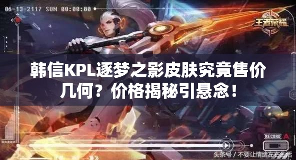 韓信KPL逐夢之影皮膚究竟售價幾何？價格揭秘引懸念！