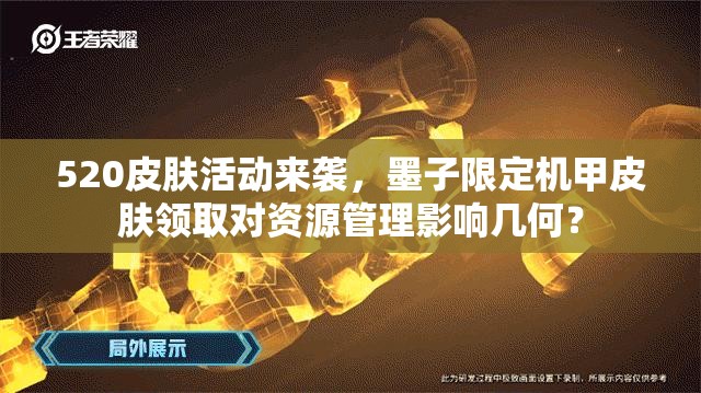 520皮膚活動來襲，墨子限定機甲皮膚領(lǐng)取對資源管理影響幾何？