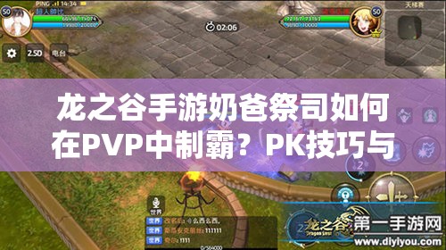 龍之谷手游奶爸祭司如何在PVP中制霸？PK技巧與技能打法演變揭秘