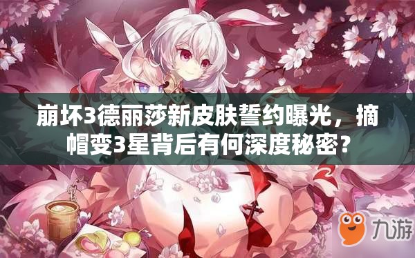 崩壞3德麗莎新皮膚誓約曝光，摘帽變3星背后有何深度秘密？