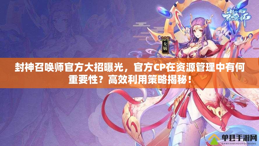 封神召喚師官方大招曝光，官方CP在資源管理中有何重要性？高效利用策略揭秘！