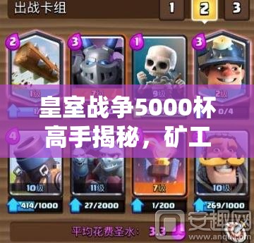 皇室戰(zhàn)爭5000杯高手揭秘，礦工黃毛家駒卡組如何搭配登頂？