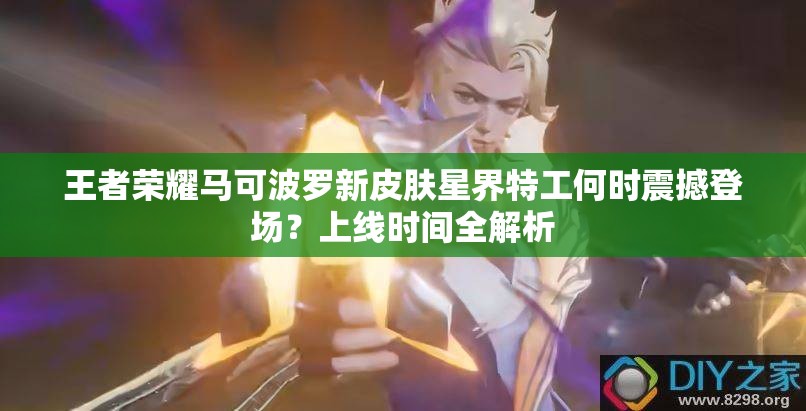 王者榮耀馬可波羅新皮膚星界特工何時震撼登場？上線時間全解析