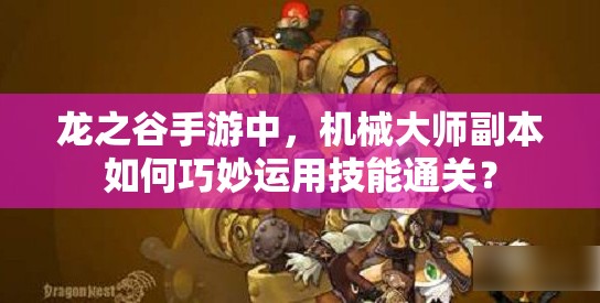 龍之谷手游中，機(jī)械大師副本如何巧妙運(yùn)用技能通關(guān)？