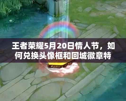 王者榮耀5月20日情人節(jié)，如何兌換頭像框和回城徽章特效？