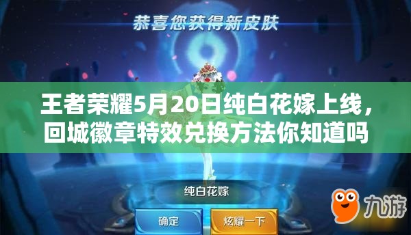 王者榮耀5月20日純白花嫁上線，回城徽章特效兌換方法你知道嗎？