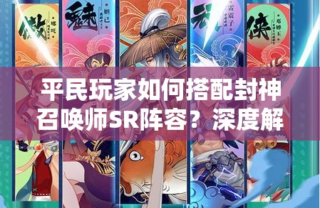 平民玩家如何搭配封神召喚師SR陣容？深度解析帶你揭秘！