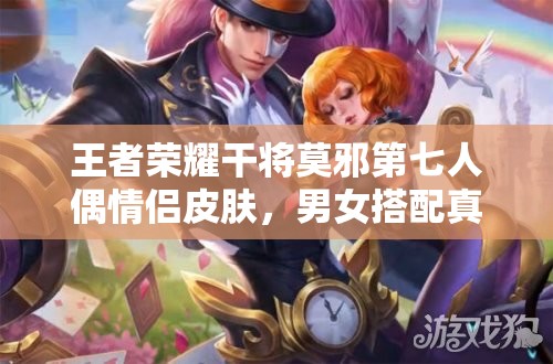 王者榮耀干將莫邪第七人偶情侶皮膚，男女搭配真的干活不累嗎？