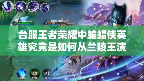 臺服王者榮耀中蝙蝠俠英雄究竟是如何從蘭陵王演變而來的？