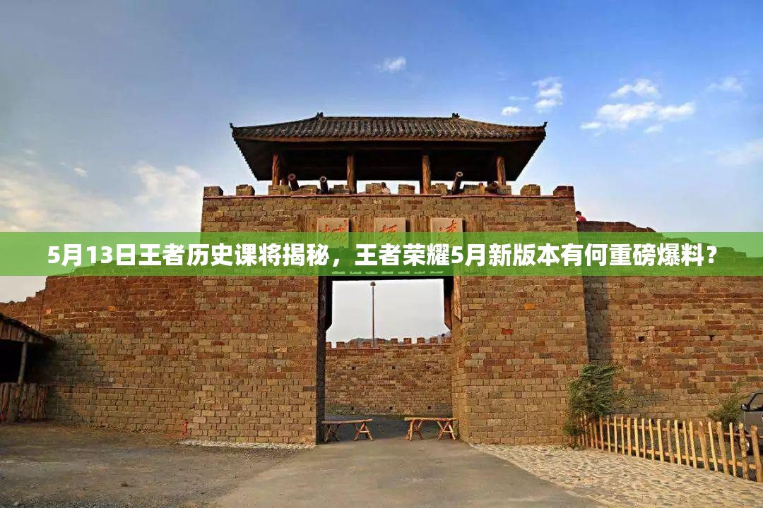5月13日王者歷史課將揭秘，王者榮耀5月新版本有何重磅爆料？