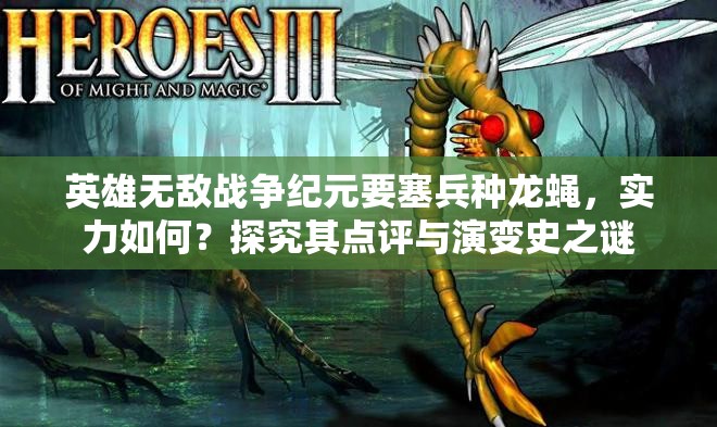 英雄無敵戰(zhàn)爭紀元要塞兵種龍蠅，實力如何？探究其點評與演變史之謎