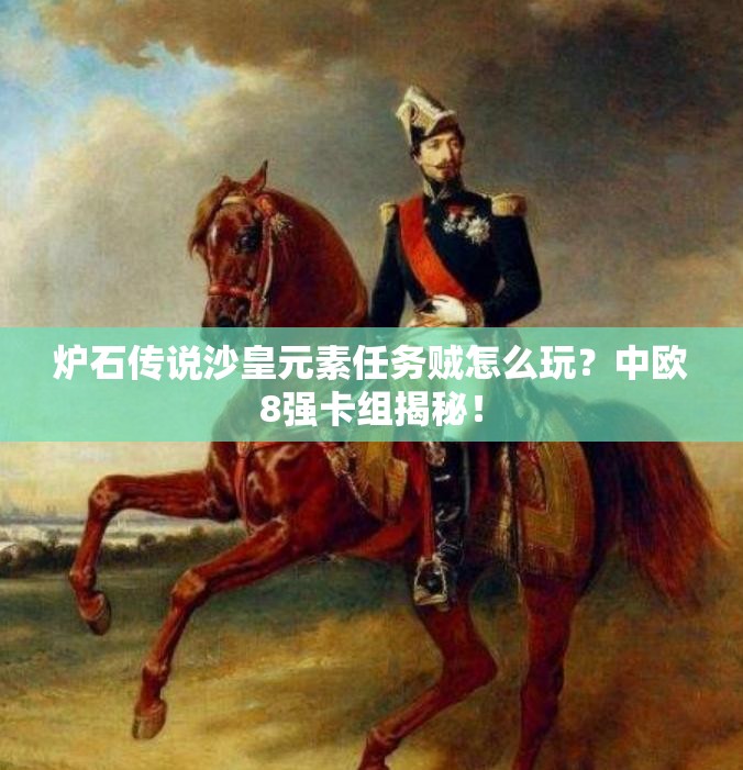 爐石傳說沙皇元素任務(wù)賊怎么玩？中歐8強(qiáng)卡組揭秘！