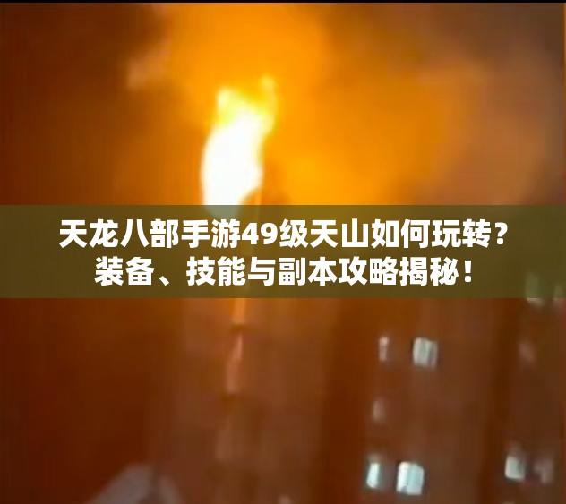 天龍八部手游49級天山如何玩轉(zhuǎn)？裝備、技能與副本攻略揭秘！
