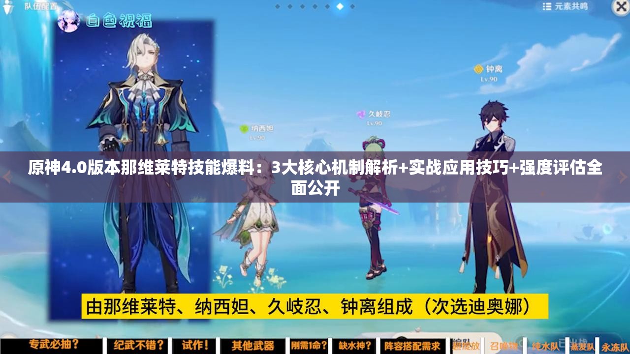 原神4.0版本那維萊特技能爆料：3大核心機(jī)制解析+實(shí)戰(zhàn)應(yīng)用技巧+強(qiáng)度評估全面公開