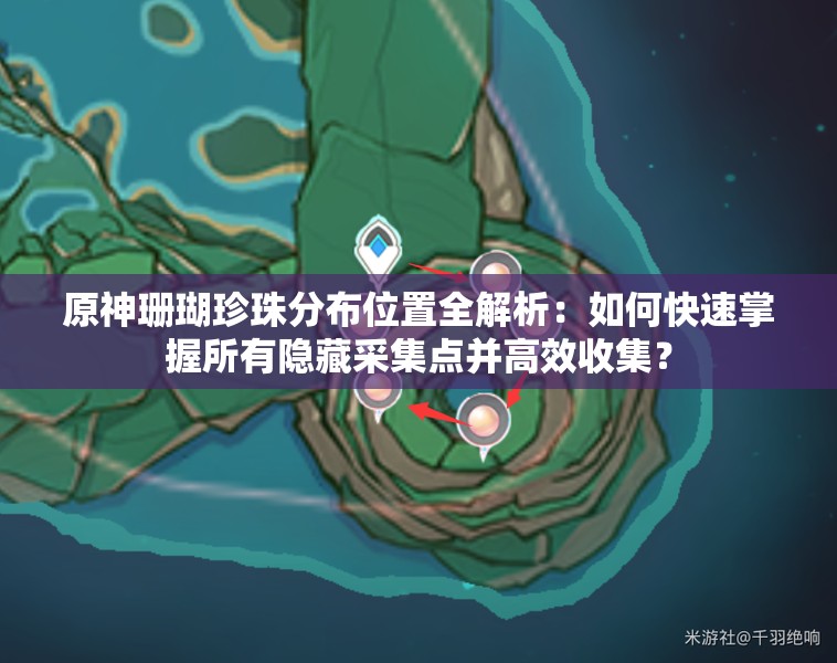原神珊瑚珍珠分布位置全解析：如何快速掌握所有隱藏采集點并高效收集？