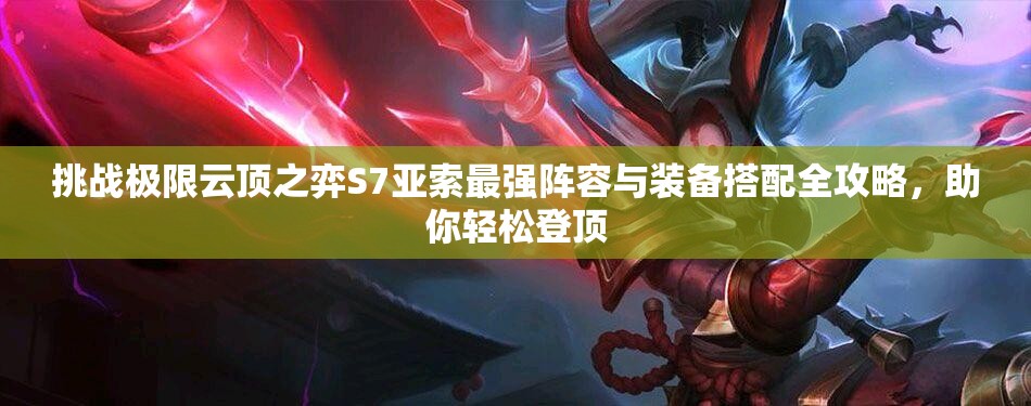 挑戰(zhàn)極限云頂之弈S7亞索最強陣容與裝備搭配全攻略，助你輕松登頂