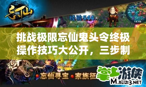 挑戰(zhàn)極限忘仙鬼頭令終極操作技巧大公開，三步制霸你敢來試嗎？