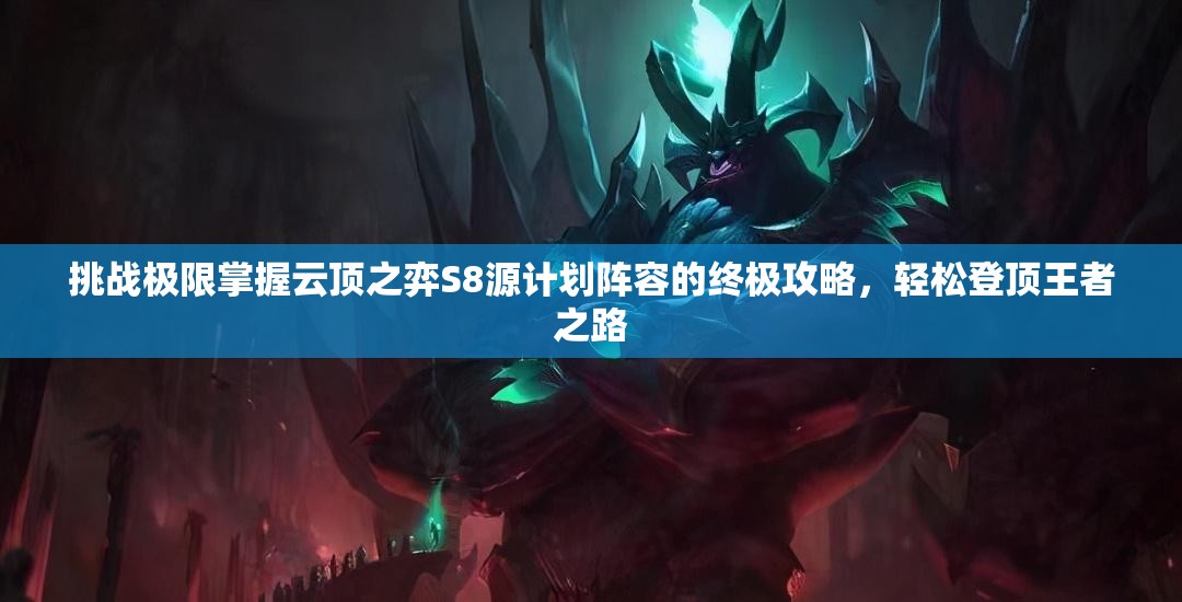 挑戰(zhàn)極限掌握云頂之弈S8源計劃陣容的終極攻略，輕松登頂王者之路