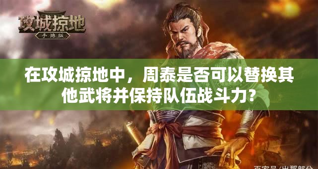 在攻城掠地中，周泰是否可以替換其他武將并保持隊伍戰(zhàn)斗力？