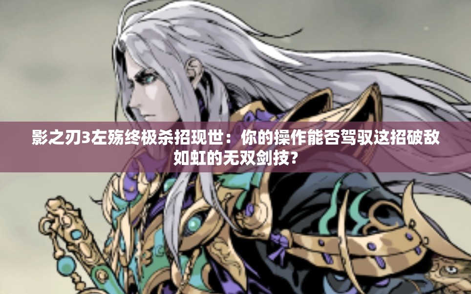 影之刃3左殤終極殺招現(xiàn)世：你的操作能否駕馭這招破敵如虹的無雙劍技？