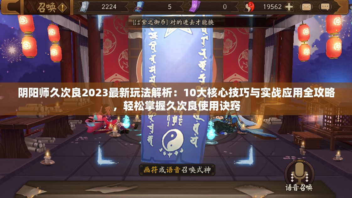 陰陽師久次良2023最新玩法解析：10大核心技巧與實戰(zhàn)應(yīng)用全攻略，輕松掌握久次良使用訣竅