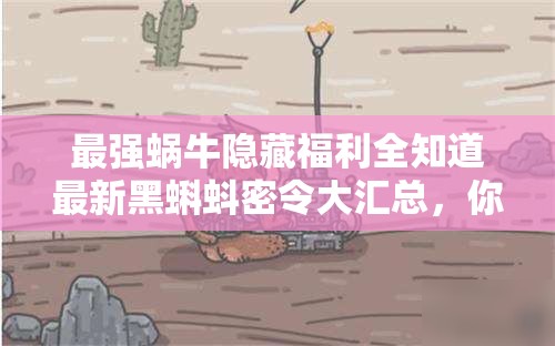 最強(qiáng)蝸牛隱藏福利全知道最新黑蝌蚪密令大匯總，你領(lǐng)完了嗎？