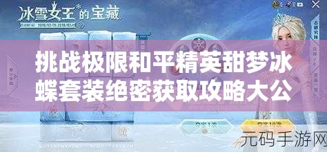 挑戰(zhàn)極限和平精英甜夢冰蝶套裝絕密獲取攻略大公開，三步策略助你輕松解鎖稀有皮膚