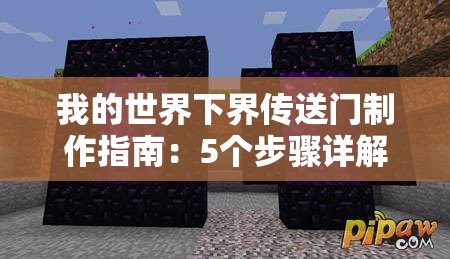 我的世界下界傳送門(mén)制作指南：5個(gè)步驟詳解如何收集黑曜石、搭建框架并成功激活下界之門(mén)（34字）