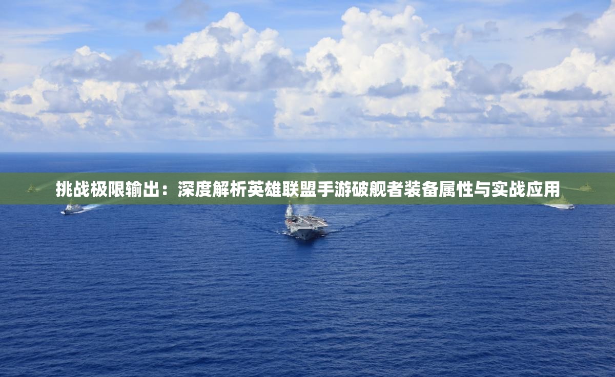 挑戰(zhàn)極限輸出：深度解析英雄聯(lián)盟手游破艦者裝備屬性與實戰(zhàn)應用