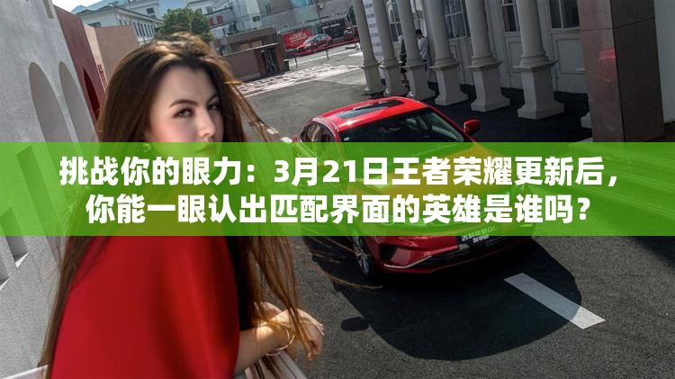 挑戰(zhàn)你的眼力：3月21日王者榮耀更新后，你能一眼認出匹配界面的英雄是誰嗎？