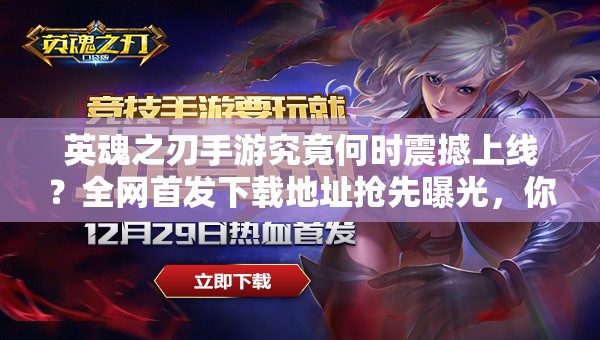 英魂之刃手游究竟何時震撼上線？全網(wǎng)首發(fā)下載地址搶先曝光，你敢來挑戰(zhàn)終極對決嗎？